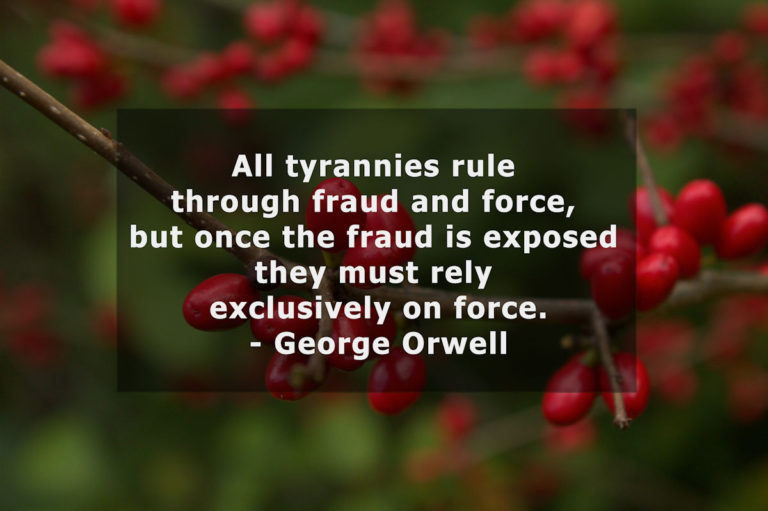 All tyrannies rule through fraud and force, but once the fraud is exposed they must rely exclusively on force. George Orwell