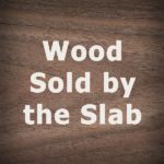 Hard wood sold by the slab